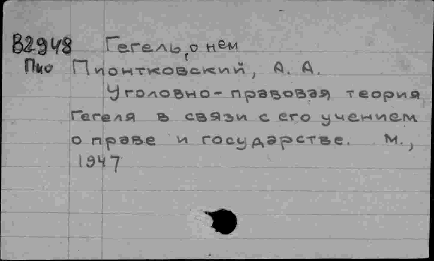 ﻿829 V8 Гегель
ГД ионткоас.«иhi t А. А.
У ГО ЛО?>НО - пра^оЧЭ9| теория Гегеля тъ	с его менvig_m.
о праве * государстве, М.
134 7